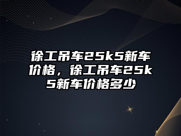 徐工吊車25k5新車價格，徐工吊車25k5新車價格多少