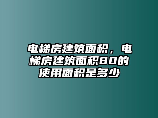 電梯房建筑面積，電梯房建筑面積80的使用面積是多少