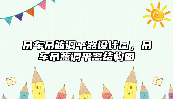 吊車吊籃調(diào)平器設(shè)計圖，吊車吊籃調(diào)平器結(jié)構(gòu)圖