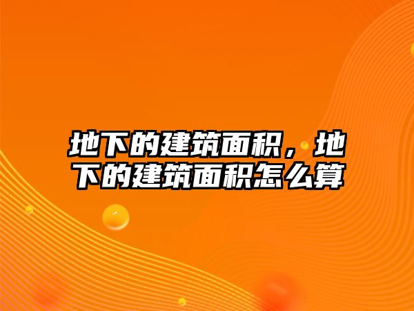 地下的建筑面積，地下的建筑面積怎么算