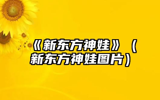 《新東方神娃》（新東方神娃圖片）