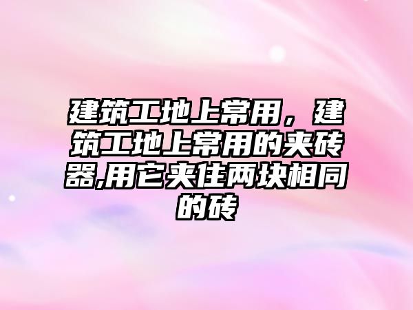 建筑工地上常用，建筑工地上常用的夾磚器,用它夾住兩塊相同的磚