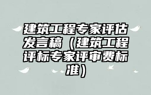 建筑工程專家評估發(fā)言稿（建筑工程評標(biāo)專家評審費(fèi)標(biāo)準(zhǔn)）