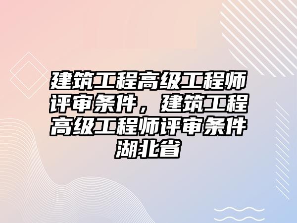 建筑工程高級工程師評審條件，建筑工程高級工程師評審條件湖北省