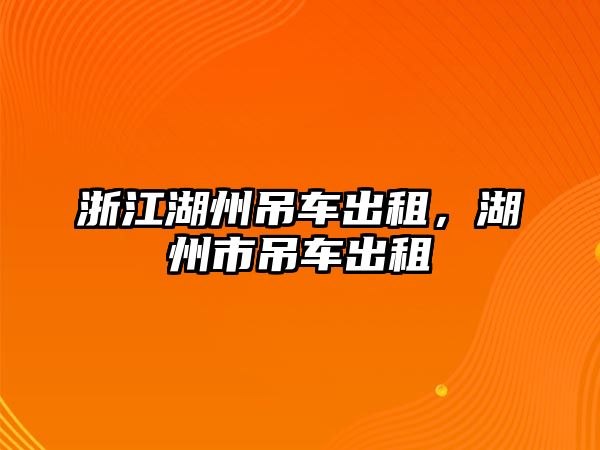 浙江湖州吊車出租，湖州市吊車出租