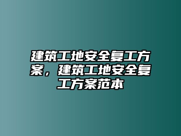 建筑工地安全復(fù)工方案，建筑工地安全復(fù)工方案范本