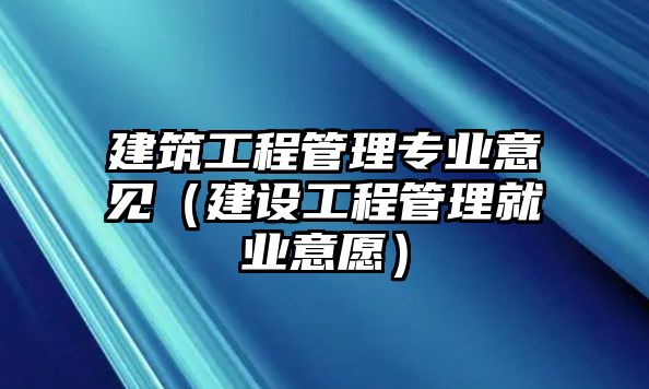 建筑工程管理專業(yè)意見（建設(shè)工程管理就業(yè)意愿）