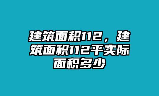 建筑面積112，建筑面積112平實(shí)際面積多少