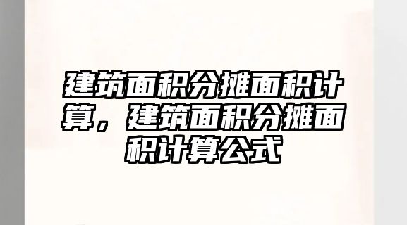 建筑面積分攤面積計算，建筑面積分攤面積計算公式