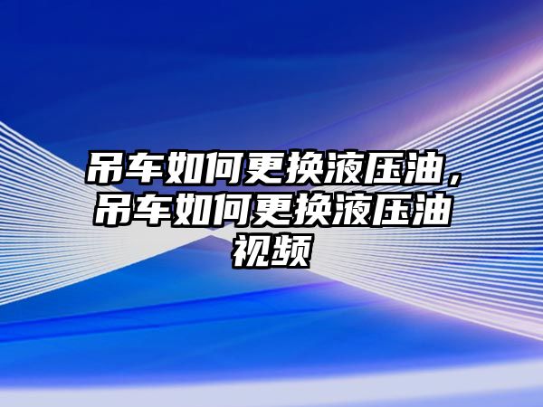 吊車如何更換液壓油，吊車如何更換液壓油視頻