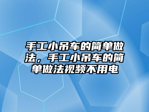 手工小吊車的簡單做法，手工小吊車的簡單做法視頻不用電