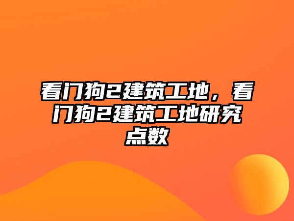 看門狗2建筑工地，看門狗2建筑工地研究點(diǎn)數(shù)