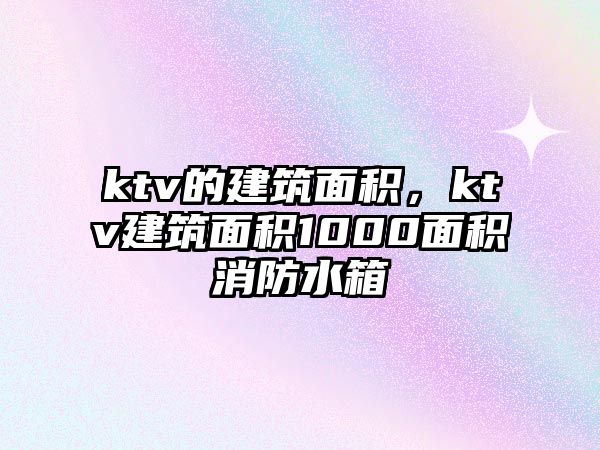 ktv的建筑面積，ktv建筑面積1000面積消防水箱