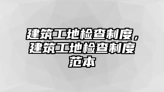 建筑工地檢查制度，建筑工地檢查制度范本