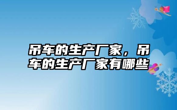 吊車的生產(chǎn)廠家，吊車的生產(chǎn)廠家有哪些