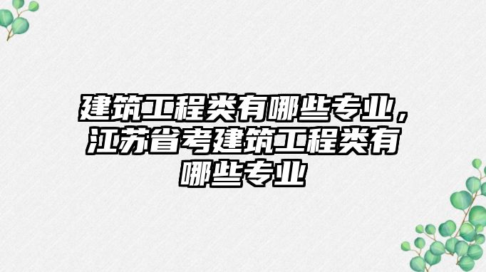 建筑工程類有哪些專業(yè)，江蘇省考建筑工程類有哪些專業(yè)