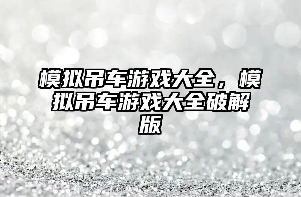 模擬吊車游戲大全，模擬吊車游戲大全破解版