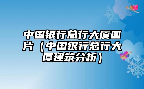 中國銀行總行大廈圖片（中國銀行總行大廈建筑分析）