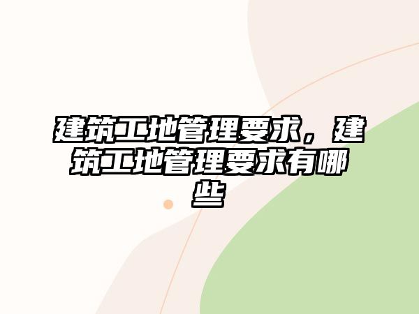 建筑工地管理要求，建筑工地管理要求有哪些