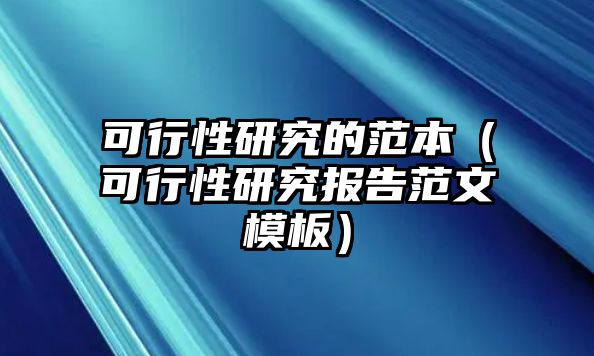 可行性研究的范本（可行性研究報告范文模板）