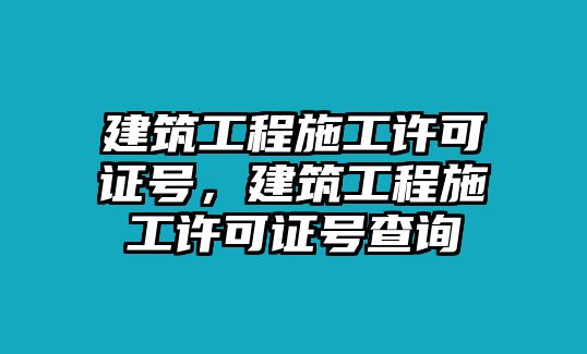 建筑工程施工許可證號(hào)，建筑工程施工許可證號(hào)查詢(xún)