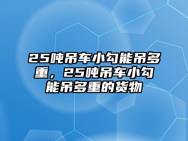 25噸吊車小勾能吊多重，25噸吊車小勾能吊多重的貨物