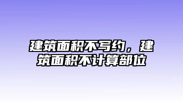 建筑面積不寫約，建筑面積不計(jì)算部位