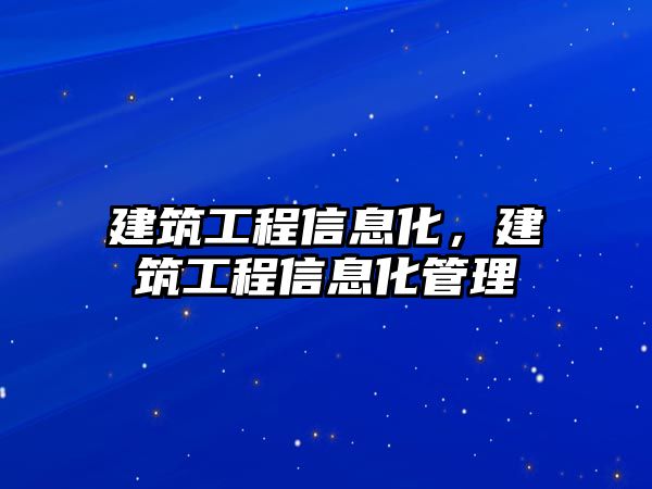 建筑工程信息化，建筑工程信息化管理