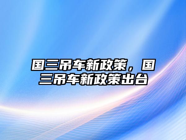 國三吊車新政策，國三吊車新政策出臺