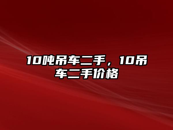 10噸吊車二手，10吊車二手價格