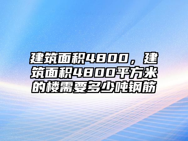 建筑面積4800，建筑面積4800平方米的樓需要多少噸鋼筋