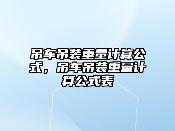 吊車吊裝重量計算公式，吊車吊裝重量計算公式表