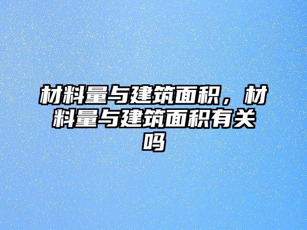 材料量與建筑面積，材料量與建筑面積有關(guān)嗎