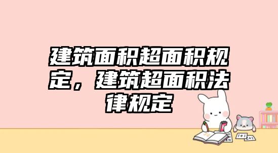 建筑面積超面積規(guī)定，建筑超面積法律規(guī)定