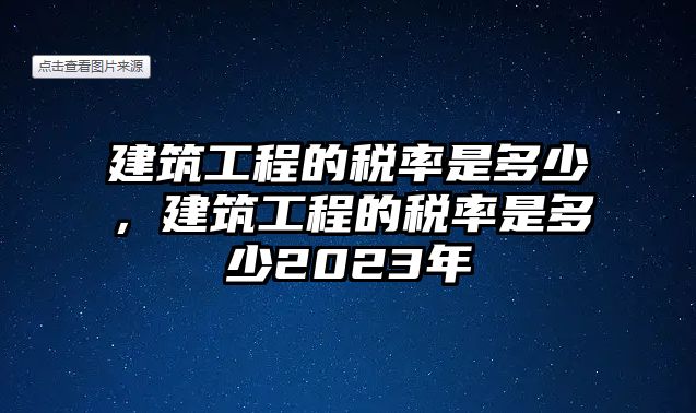 建筑工程的稅率是多少，建筑工程的稅率是多少2023年