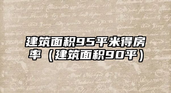 建筑面積95平米得房率（建筑面積90平）