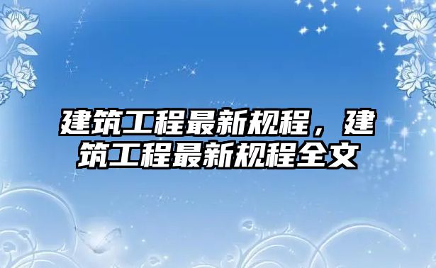 建筑工程最新規(guī)程，建筑工程最新規(guī)程全文