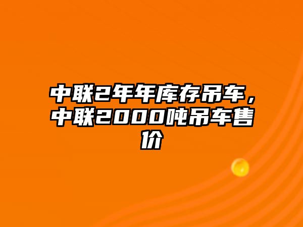 中聯(lián)2年年庫(kù)存吊車，中聯(lián)2000噸吊車售價(jià)