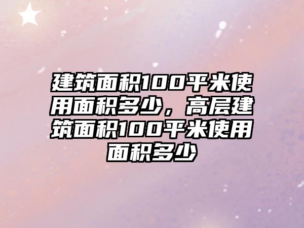 建筑面積100平米使用面積多少，高層建筑面積100平米使用面積多少