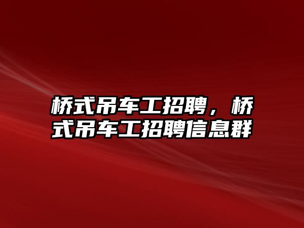 橋式吊車工招聘，橋式吊車工招聘信息群