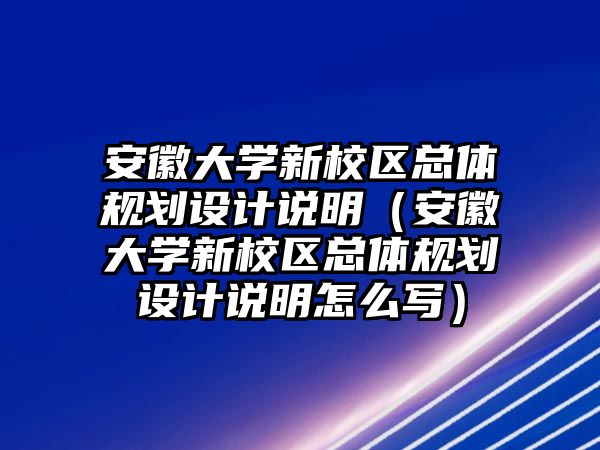 安徽大學(xué)新校區(qū)總體規(guī)劃設(shè)計說明（安徽大學(xué)新校區(qū)總體規(guī)劃設(shè)計說明怎么寫）