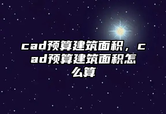 cad預(yù)算建筑面積，cad預(yù)算建筑面積怎么算