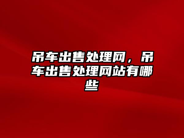 吊車出售處理網(wǎng)，吊車出售處理網(wǎng)站有哪些