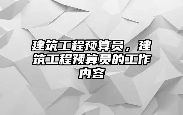 建筑工程預(yù)算員，建筑工程預(yù)算員的工作內(nèi)容