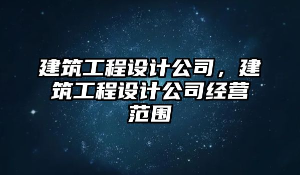 建筑工程設(shè)計(jì)公司，建筑工程設(shè)計(jì)公司經(jīng)營(yíng)范圍