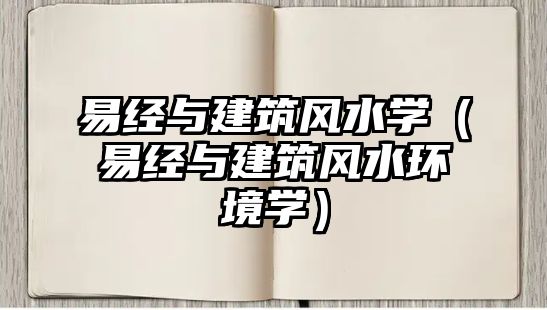 易經(jīng)與建筑風(fēng)水學(xué)（易經(jīng)與建筑風(fēng)水環(huán)境學(xué)）