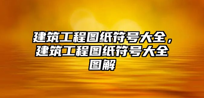 建筑工程圖紙符號(hào)大全，建筑工程圖紙符號(hào)大全圖解