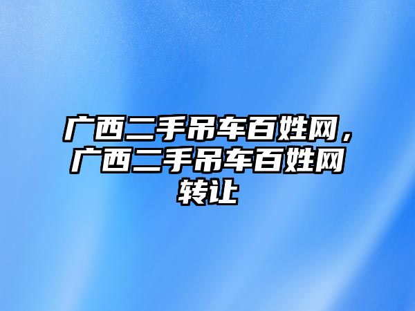 廣西二手吊車百姓網(wǎng)，廣西二手吊車百姓網(wǎng)轉(zhuǎn)讓