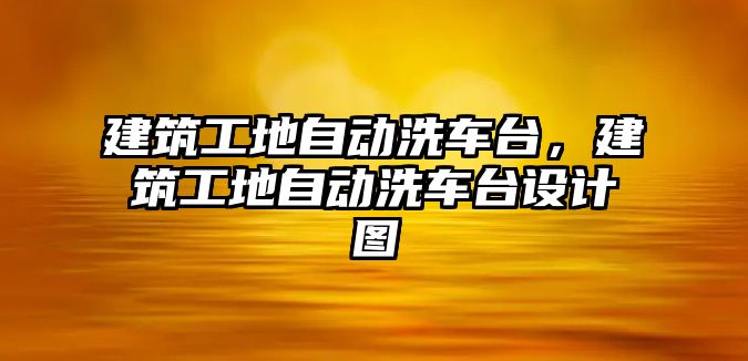 建筑工地自動洗車臺，建筑工地自動洗車臺設(shè)計圖