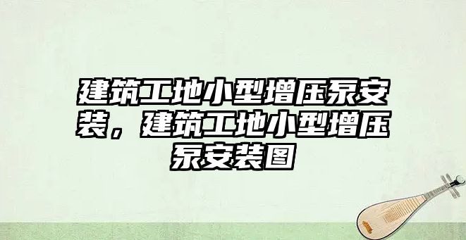 建筑工地小型增壓泵安裝，建筑工地小型增壓泵安裝圖